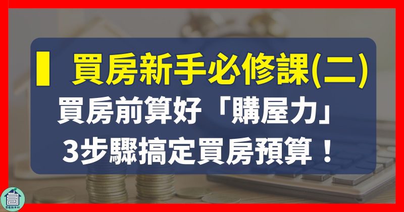 房市必修課第二堂｜3步驟算好「購屋力」＋買房頭期款！輕鬆搞定買房預算【買房新手村｜房產知識｜台中太平買房賣房｜太平區房仲】