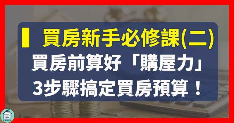 房市必修課第二堂｜3步驟算好「購屋力」＋買房頭期款！輕鬆搞定買房預算買房新手村｜房產知識｜台中太平買房賣房｜太平區房仲推薦